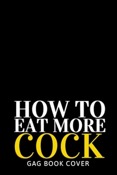 Paperback How to Eat More Cock - Gag Book Cover: Hilarious, Offensive Naughty & Dirty Adult Prank Journal - Funny Gag Gift Exchange for Him Her Coworker Friend Book