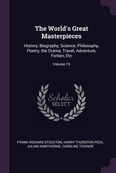 Paperback The World's Great Masterpieces: History, Biography, Science, Philosophy, Poetry, the Drama, Travel, Adventure, Fiction, Etc; Volume 15 Book