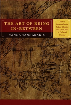 Paperback The Art of Being In-between: Native Intermediaries, Indian Identity, and Local Rule in Colonial Oaxaca Book