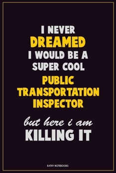 I Never Dreamed I would Be A Super Cool Public Transportation Inspector But Here I Am Killing It: Career Motivational Quotes 6x9 120 Pages Blank Lined Notebook Journal