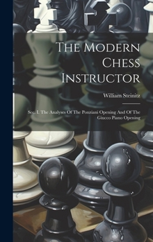 Hardcover The Modern Chess Instructor: Sec. I. The Analyses Of The Ponziani Opening And Of The Giucco Piano Opening Book