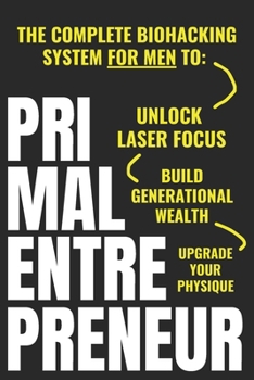 Paperback Primal Entrepreneur: The Complete Biohacking System For Men To Unlock Laser Focus, Upgrade Your Physique, And Build Generational Wealth - For Good Book