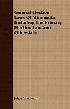 General Election Laws of Minnesota Including the Primary Election Law and Other Acts ...