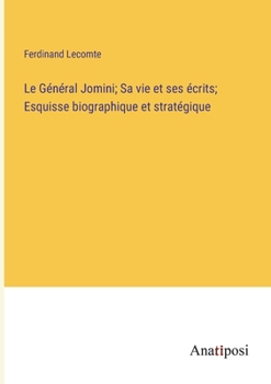 Le Général Jomini; Sa vie et ses écrits; Esquisse biographique et stratégique