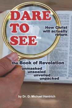 Paperback Dare to See - How Christ will actually return: the Book of Revelation - unmasked - unsealed - unveiled - unpacked Book