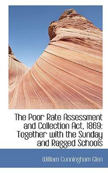 The Poor Rate Assessment and Collection Act 1869 : Together with the Sunday and Ragged Schools