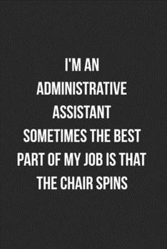 Paperback I'm An Administrative Assistant Sometimes The Best Part Of My Job Is The Chair Spins: Blank Lined Journal For Administrative Professionals Coworker No Book