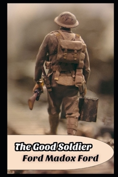 The Good Soldier By Ford Madox Ford (Domestic Fictional Novel) "The Annotated Classic Version"