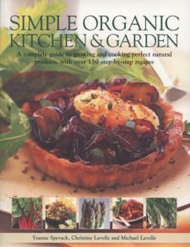 Paperback Simple Organic Kitchen & Garden: A Complete Guide to Growing and Cooking Perfect Natural Produce, with Over 150 Step-By-Step Recipes Book