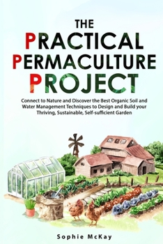 Paperback The Practical Permaculture Project: Connect to Nature and Discover the Best Organic Soil and Water Management Techniques to Design and Build your Thri Book