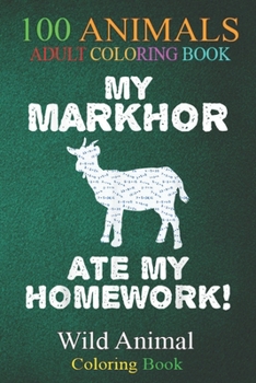 100 Animals: My Markhor Ate My Homework Goat Ibex Back To School Kid An Adult Wild Animals Coloring Book with Lions, Elephants, Owls, Horses, Dogs, Cats, and Many More!
