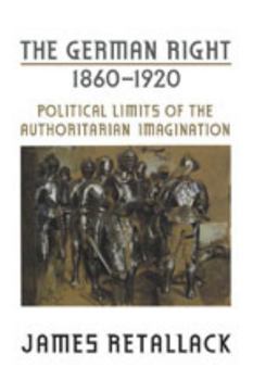 The German Right, 1860-1920: Political Limits of the Authoritarian Imagination (German and European Studies) - Book  of the German and European Studies
