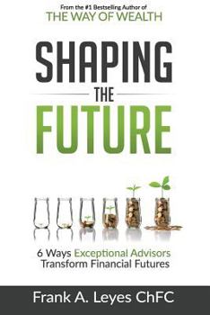 Paperback Shaping the Future: 6 Ways Exceptional Advisors Transform Financial Futures Book