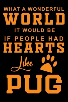 What A Wonderful World It Would Be If People Had Hearts Like Pug: Cute Pug lined journal gifts. Best Lined Journal gifts For Pug Lovers. This Cute Dog ... to build a stronger relationship with Dog!