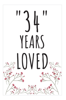 Years Loved Notebook: 34th Birthday Gifts For Him or Her. Blank Lined Notebook. Original Gag Present For Any 34 Year Old Women or Men.
