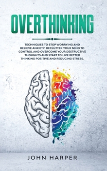 Hardcover Overthinking: Techniques to Stop Worrying and Relieve Anxiety. Declutter Your Mind to Control and Overcome Your Destructive Thoughts Book