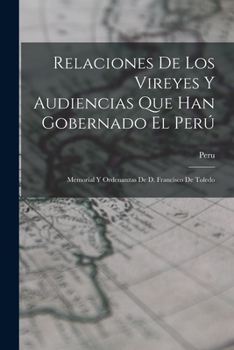 Relaciones De Los Vireyes Y Audiencias Que Han Gobernado El Per�: Memorial Y Ordenanzas De D. Francisco De Toledo