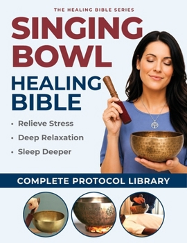 Singing Bowl Healing Bible: The Complete Guide to Himalayan and Crystal Bowls for Healing, Relaxation, and Transformation` (Healing Bible Series)