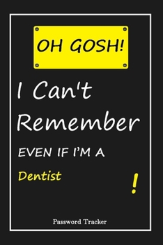 OH GOSH ! I Can't Remember EVEN IF I'M A Dentist: An Organizer for All Your Passwords and Shity Shit with Unique Touch Password Tracker 120 Pages(6''x9'') Gift for Woman, Gift from Husband, Gift for B