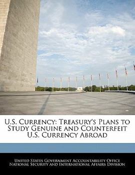 Paperback U.S. Currency: Treasury's Plans to Study Genuine and Counterfeit U.S. Currency Abroad Book