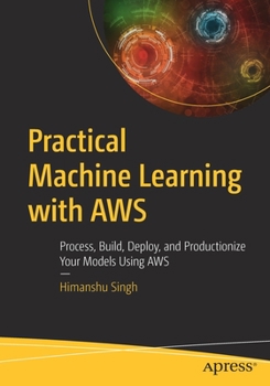 Paperback Practical Machine Learning with AWS: Process, Build, Deploy, and Productionize Your Models Using AWS Book