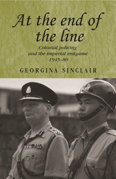 At the end of the line: Colonial Policing and the Imperial Endgame 1945-1980