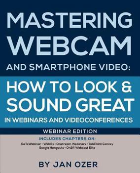 Paperback Mastering Webcam and Smartphone Video: How to Look and Sound Great in Webinars and Videoconferences: Webinar Edition Book