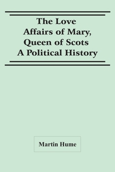 The Love Affairs of Mary Queen of Scots: A Political History