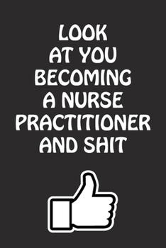 Paperback Look at You Becoming a Nurse Practitioner and Shit: Nurse Practitioner Graduation Gift for Him Her Best Friend Son Daughter College School University Book