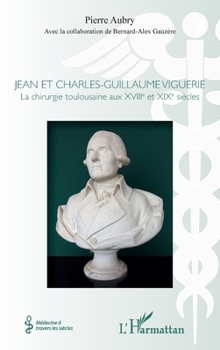 Jean et Charles-Guillaume Viguerie: La chirurgie toulousaine aux XVIIIe et XIXe siècles (Médecine À Travers Les Siècles) (French Edition)
