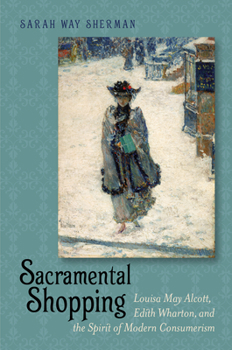 Paperback Sacramental Shopping: Louisa May Alcott, Edith Wharton, and the Spirit of Modern Consumerism (Becoming Modern: New Nineteenth-Century Studies) Book