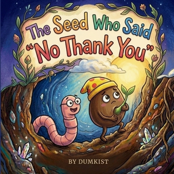 The Seed Who Said No Thank You: A Story About Patience, Bravery, and Finding Your Light