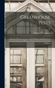 Hardcover Greenhouse Pests; a Manual of Practice in the Control of Insects and Other Pests Attacking Ornamental Plants and Flowers Grown Under Glass in Illinois Book