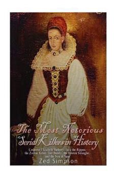 Paperback The Most Notorious Serial Killers in History: Countess Elizabeth Bathory, Jack the Ripper, the Zodiac Killer, Ted Bundy, the Boston Strangler, and the Book