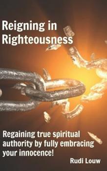 Paperback Reigning in Righteousness: Regaining true spiritual authority by fully embracing your innocence! Book