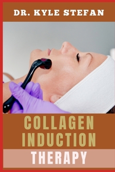 COLLAGEN INDUCTION THERAPY: Boost Skin Regeneration, Reduce Scars, And Enhance Youthful Glow With Advanced Microneedling Techniques And Anti-Aging Insights