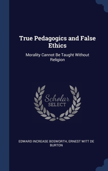 Hardcover True Pedagogics and False Ethics: Morality Cannot Be Taught Without Religion Book