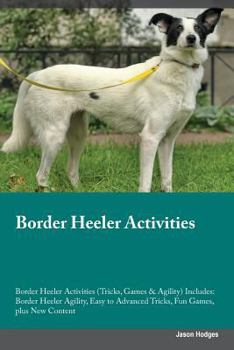 Paperback Border Heeler Activities Border Heeler Activities (Tricks, Games & Agility) Includes: Border Heeler Agility, Easy to Advanced Tricks, Fun Games, plus Book