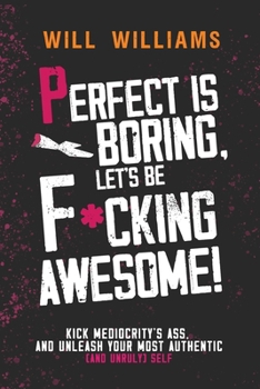 Paperback Perfect Is Boring, Let's Be Fucking Awesome!: Kick Mediocrity's Ass and Unleash Your Most Authentic (and Unruly) Self Book