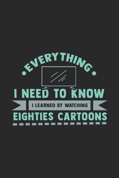 Everything I Need To Know I Learned By Watching Eighties Cartoons: 120 Pages I 6x9 I Graph Paper 4x4 I Funny 80s, 90s & Retro Cartoon Gifts