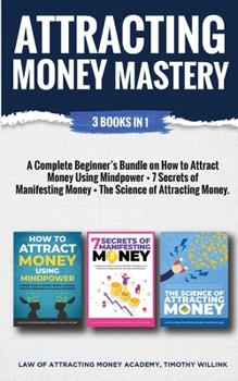 Paperback Attracting Money Mastery: 3 Books in 1: A Complete Beginner's Bundle on How to Attract Money Using Mindpower + 7 Secrets of Manifesting Money + Book