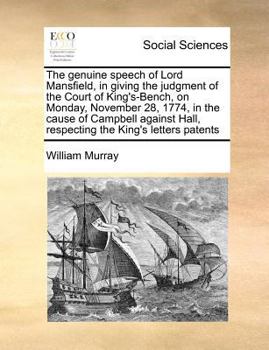 The genuine speech of Lord Mansfield, in giving the judgment of the Court of King's-Bench, on Monday, November 28, 1774, in the cause of Campbell against Hall, respecting the King's letters patents
