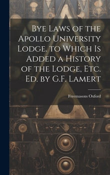 Hardcover Bye Laws of the Apollo University Lodge. to Which Is Added a History of the Lodge, Etc. Ed. by G.F. Lamert Book