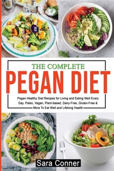 Paperback The Complete Pegan Diet: Pegan Healthy Diet Recipes for Living and Eating Well Every Day. Paleo, Vegan, Plant-based, Dairy-Free, Gluten-Free & Book