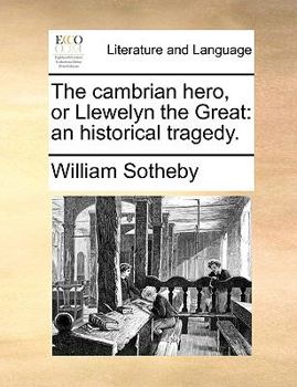 The cambrian hero, or Llewelyn the Great: an historical tragedy.
