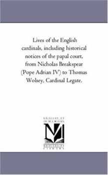 Paperback Lives of the English Cardinals, including Historical Notices of the Papal Court, From Nicholas Breakspear (Pope Adrian Iv) to Thomas Wolsey, Cardinal Book