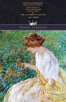 Dutch Courage and Other Stories, The Cruise of the Dazzler (Illustrated) & The Acorn-Planter