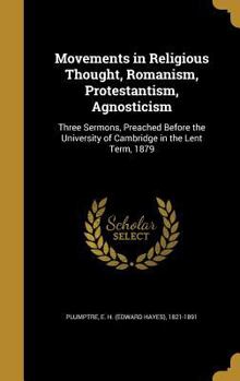 Movements in Religious Thought, Romanism, Protestantism, Agnosticism: Three Sermons, Preached Before the University of Cambridge in the Lent Term, 1879
