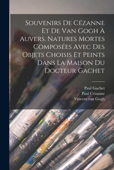 Paperback Souvenirs de Cézanne et de van Gogh à Auvers. Natures mortes composées avec des objets choisis et peints dans la maison du docteur Gachet [French] Book