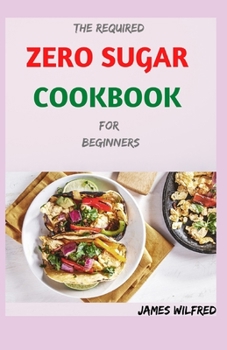 Paperback The Required ZERO SUGAR COOKBOOK For Beginners: 50+ amazing And Fresh Recipes Book